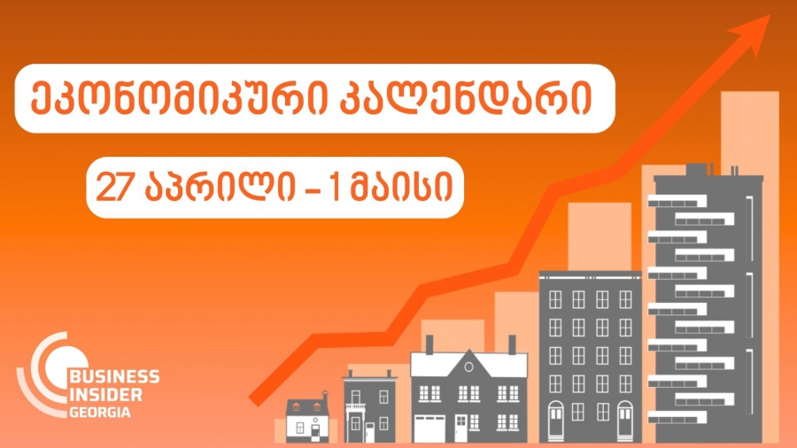 Business Insider Georgia-ს ეკონომიკური კალენდარი | 27 აპრილი - 1 მაისი