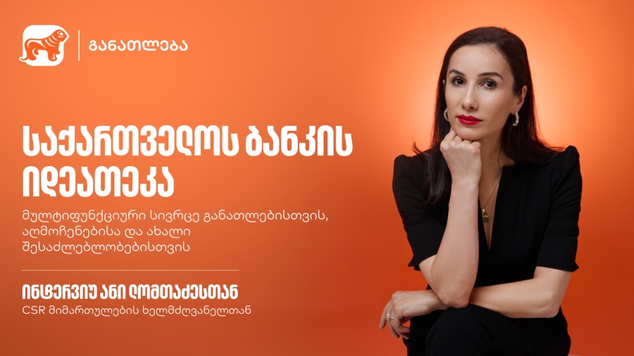 საქართველოს ბანკის იდეათეკა - მულტიფუნქციური სივრცე განათლებისთვის, აღმოჩენებისა და ახალი შესაძლებლობებისთვის | ინტერვიუ ანი ლომთაძესთან