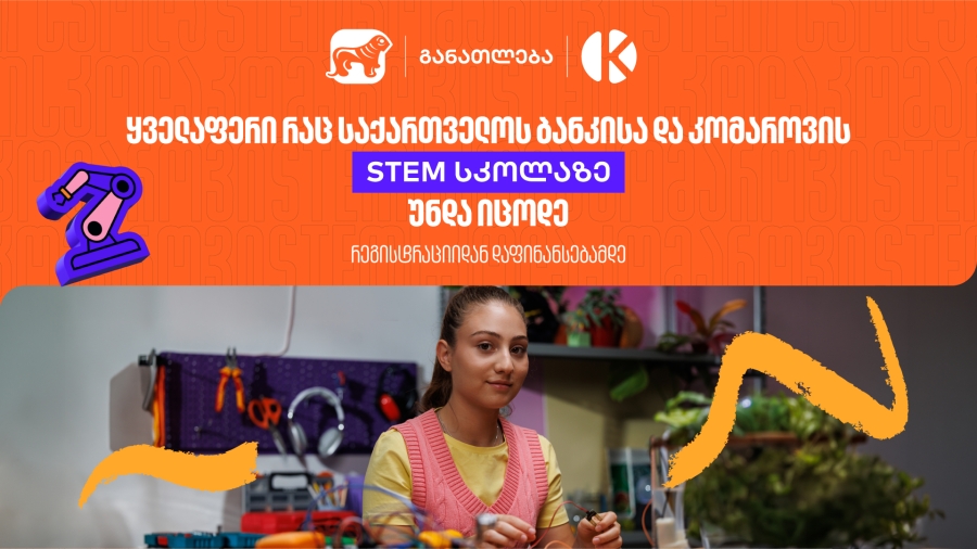 ყველაფერი რაც კომაროვის სკოლისა და საქართველოს ბანკის ერთობლივ საგანმანათლებლო პროექტზე- STEM სკოლაზე უნდა იცოდეთ