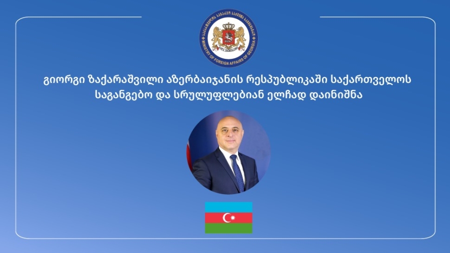 აზერბაიჯანის რესპუბლიკაში საქართველოს საგანგებო და სრულუფლებიან ელჩად გიორგი ზაქარაშვილი დაინიშნა.